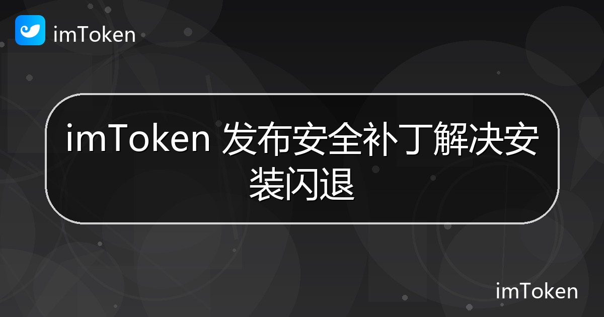 imToken 发布安全补丁解决安装闪退 - imToken钱包官方教程