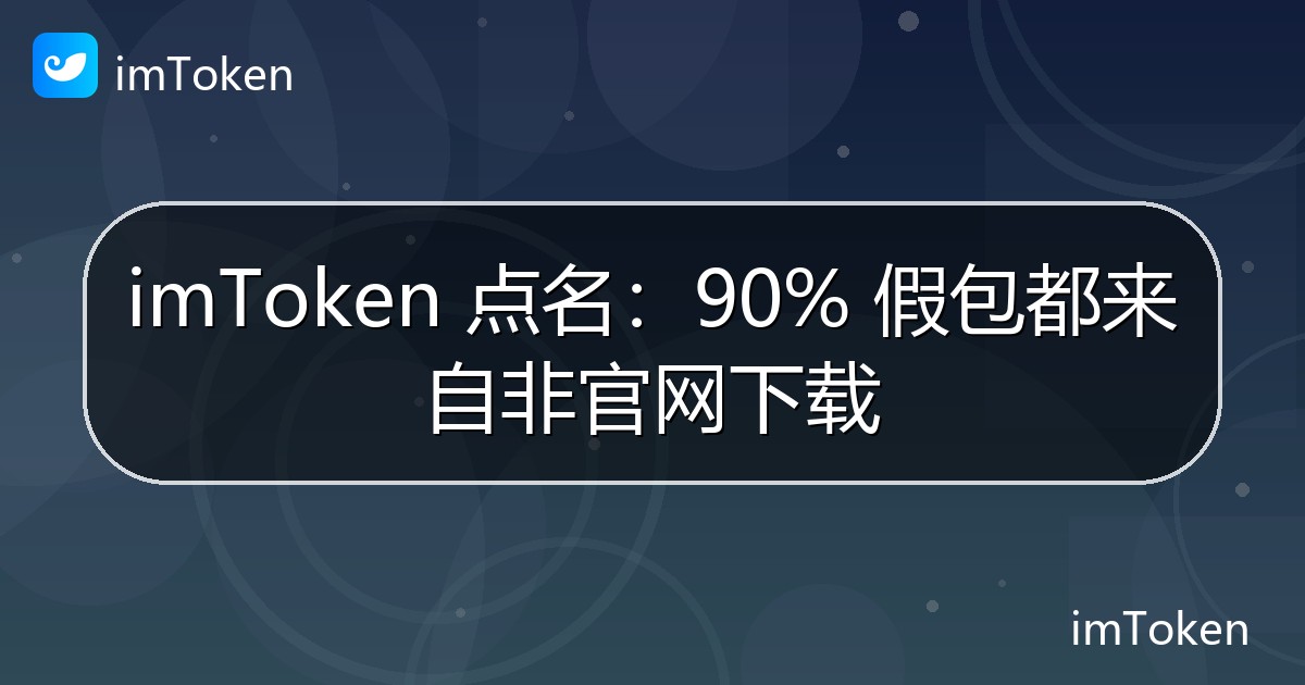 imToken 点名：90% 假包都来自非官网下载 - imToken官方教程