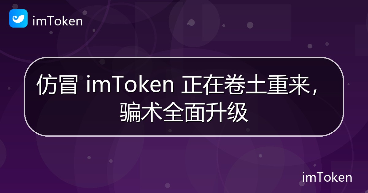 仿冒 imToken 正在卷土重来，骗术全面升级 - imToken官方教程