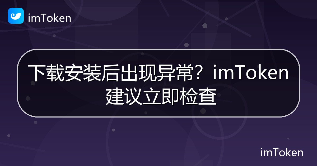 下载安装后出现异常？imToken 建议立即检查 - imToken钱包官方教程