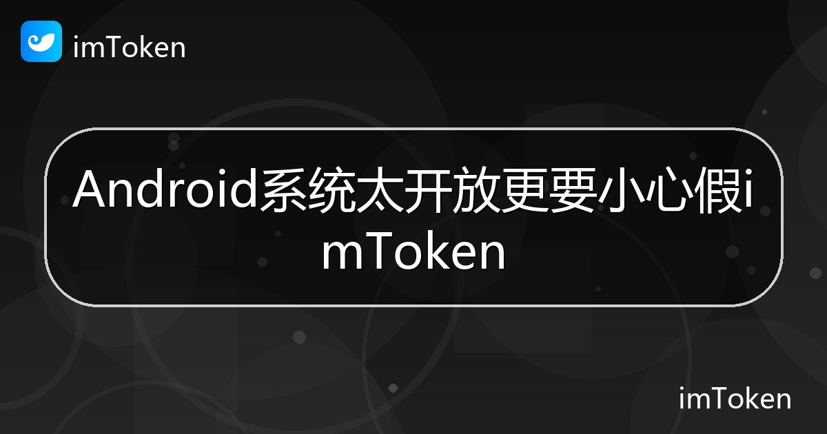 Android系统太开放更要小心假imToken - imToken钱包帮助教程