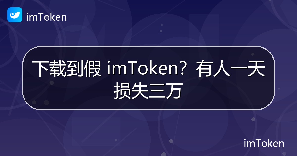 下载到假 imToken？有人一天损失三万 - imToken钱包官方教程