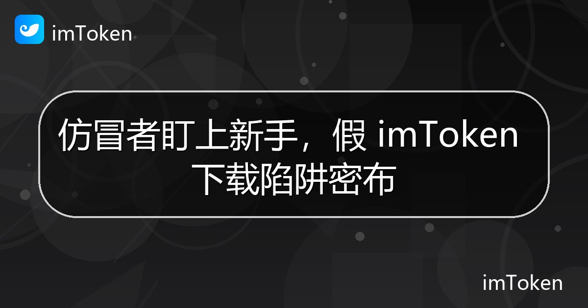 仿冒者盯上新手，假 imToken 下载陷阱密布 - imToken钱包官方教程