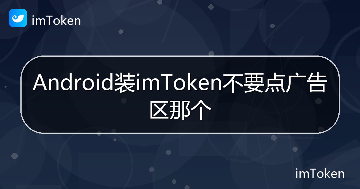 Android装imToken不要点广告区那个 - imToken钱包帮助教程