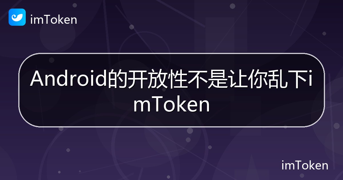 Android的开放性不是让你乱下imToken - imToken帮助教程