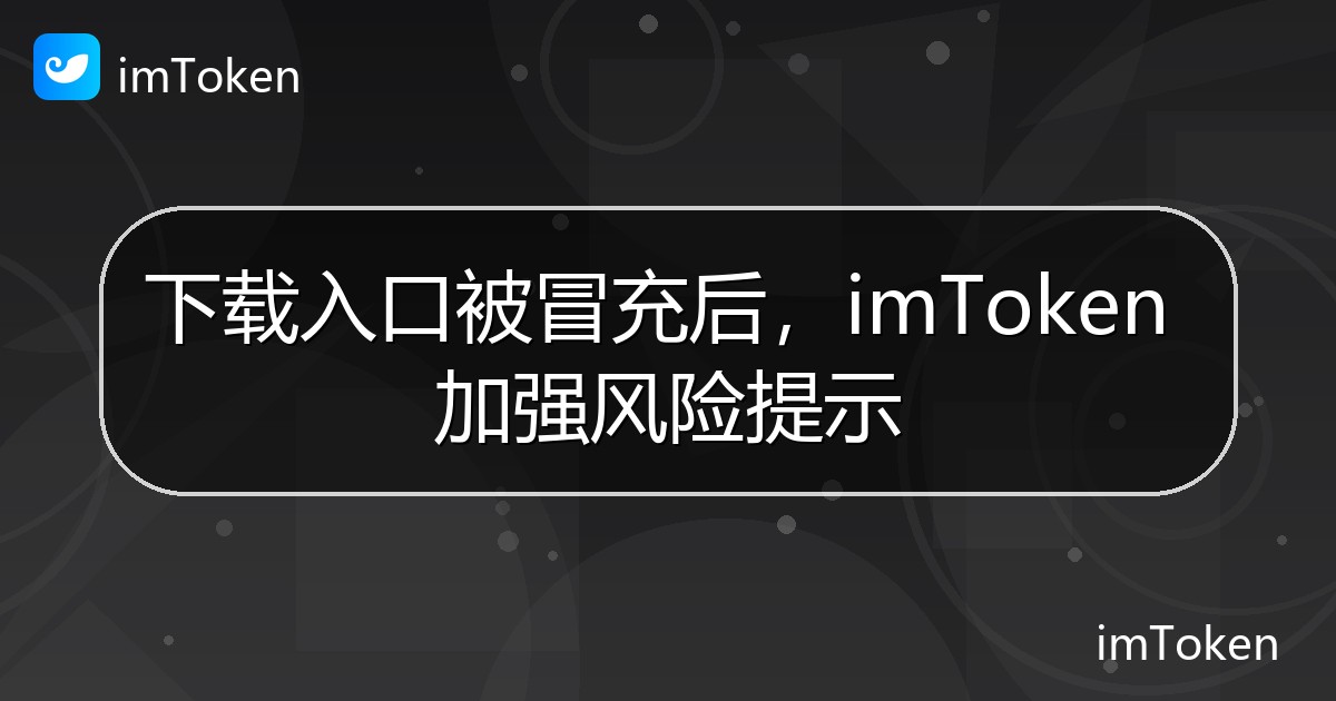 下载入口被冒充后，imToken 加强风险提示 - imToken钱包官方教程