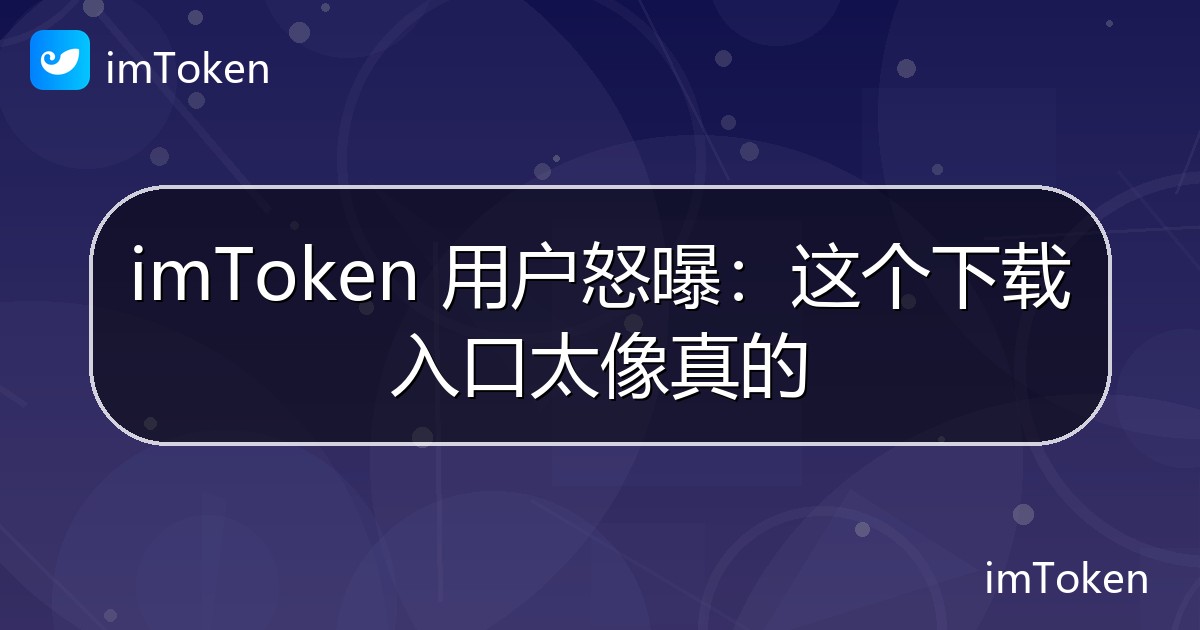 imToken 用户怒曝：这个下载入口太像真的 - imToken钱包官方教程