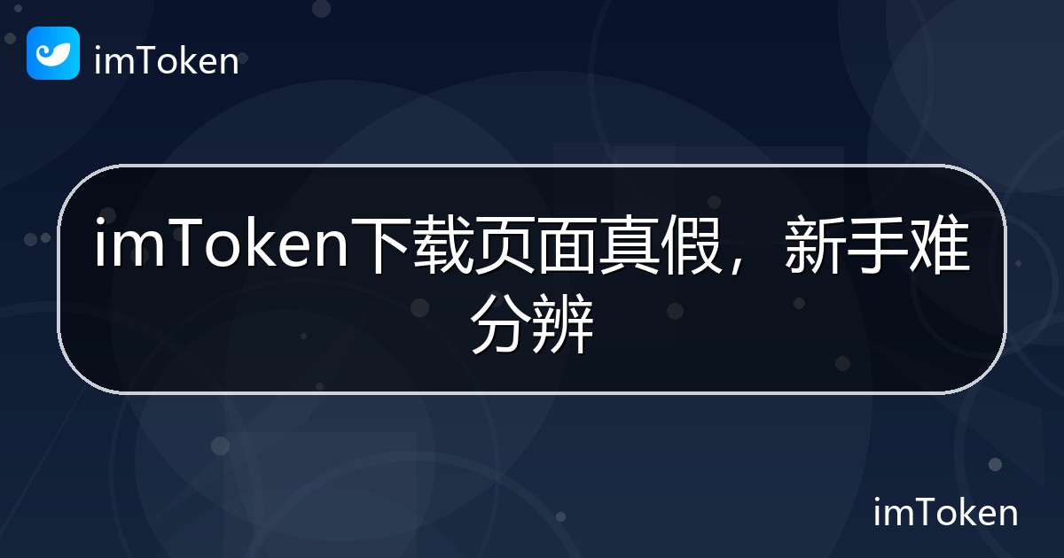imToken下载页面真假，新手难分辨 - imToken帮助教程