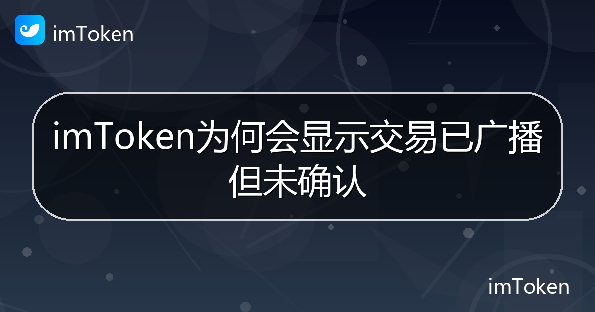 imToken为何会显示交易已广播但未确认 - imToken钱包帮助教程