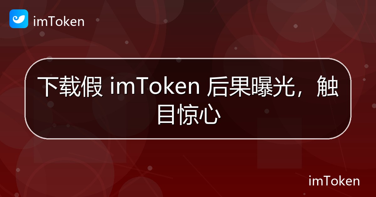 下载假 imToken 后果曝光，触目惊心 - imToken官方教程