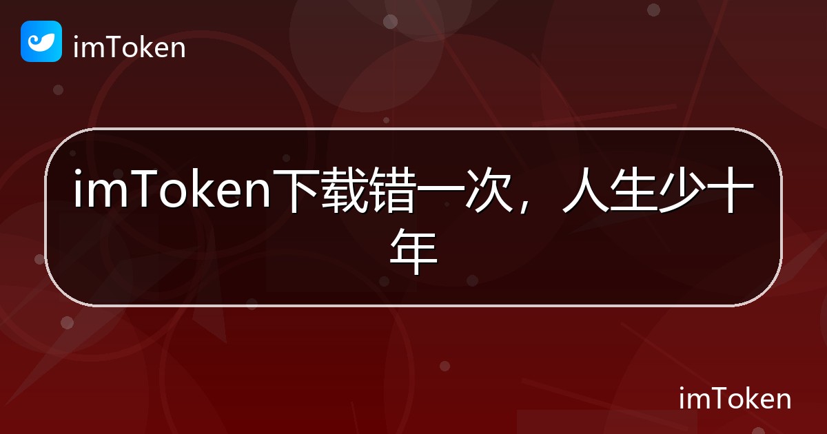 imToken下载错一次，人生少十年 - imToken帮助教程