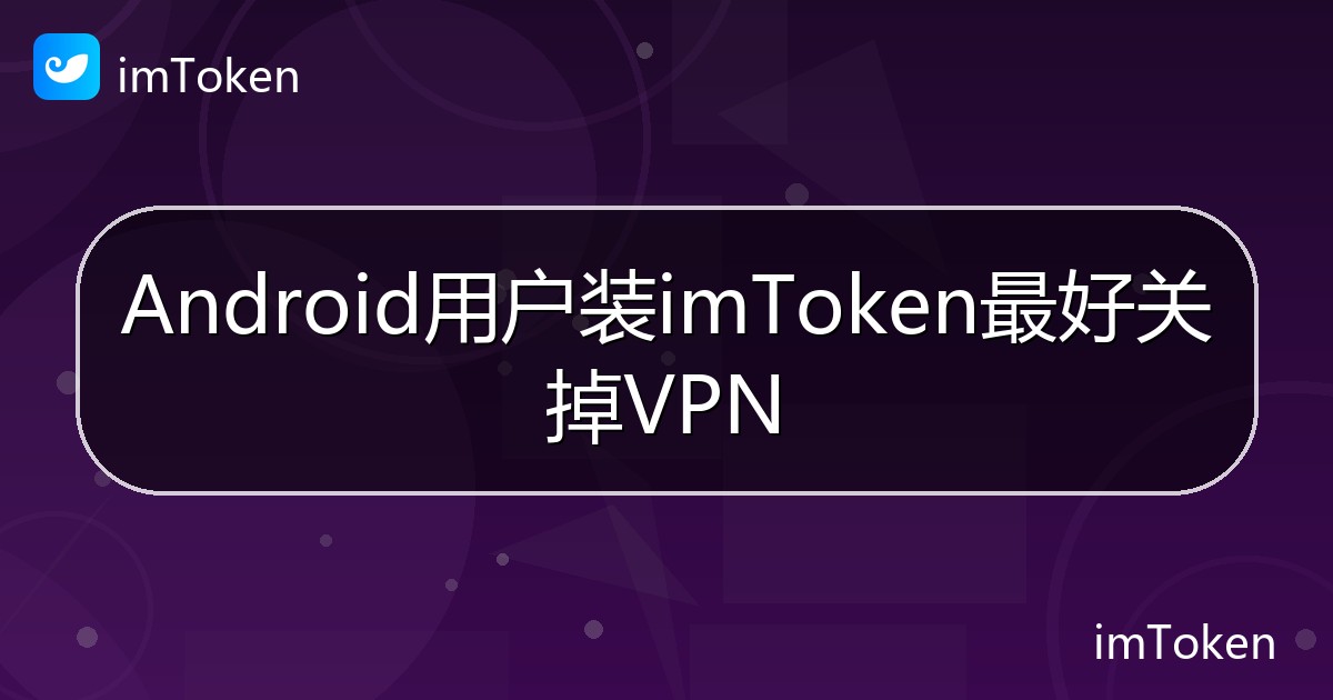 Android用户装imToken最好关掉VPN - imToken钱包帮助教程