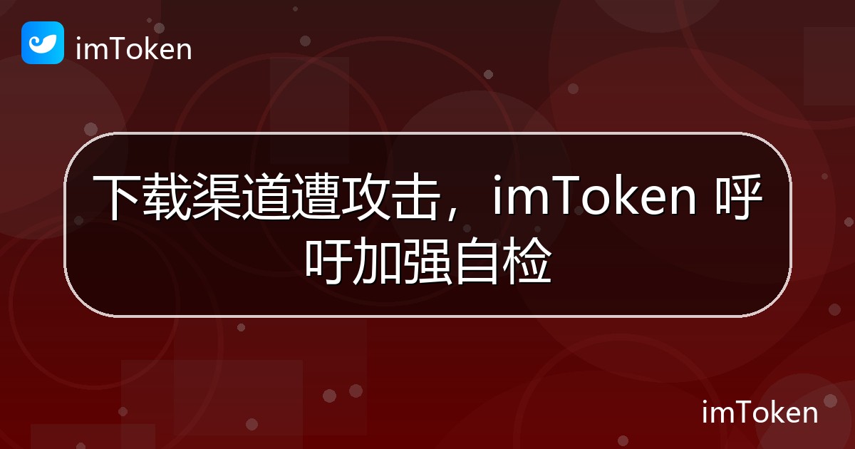 下载渠道遭攻击，imToken 呼吁加强自检 - imToken钱包官方教程