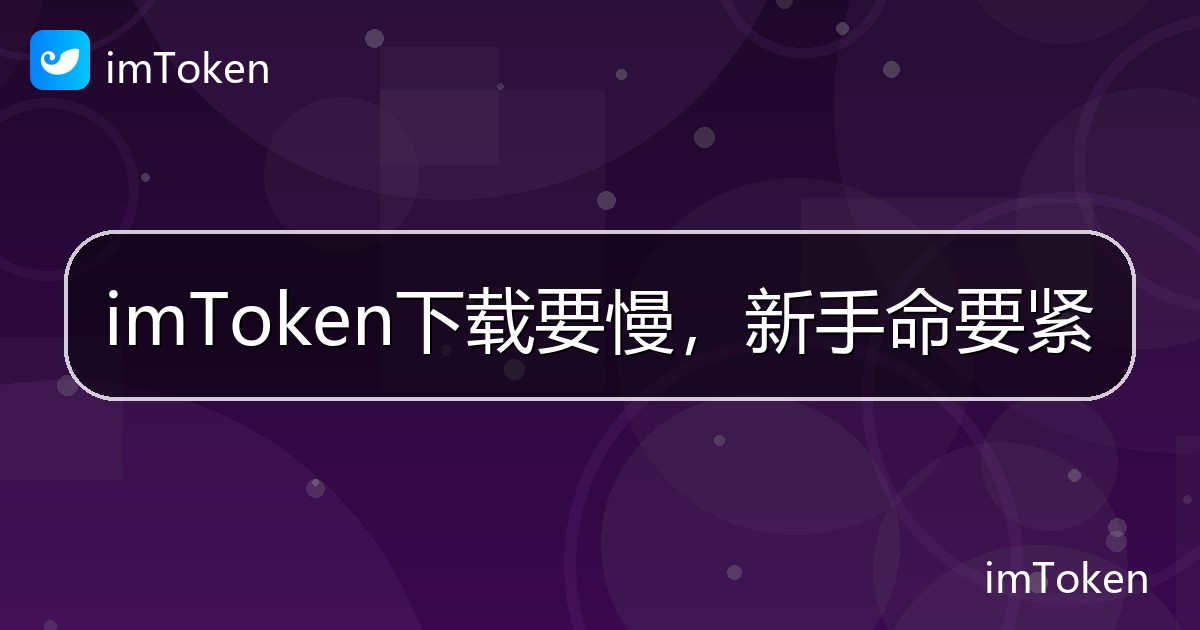 imToken下载要慢，新手命要紧 - imToken帮助教程