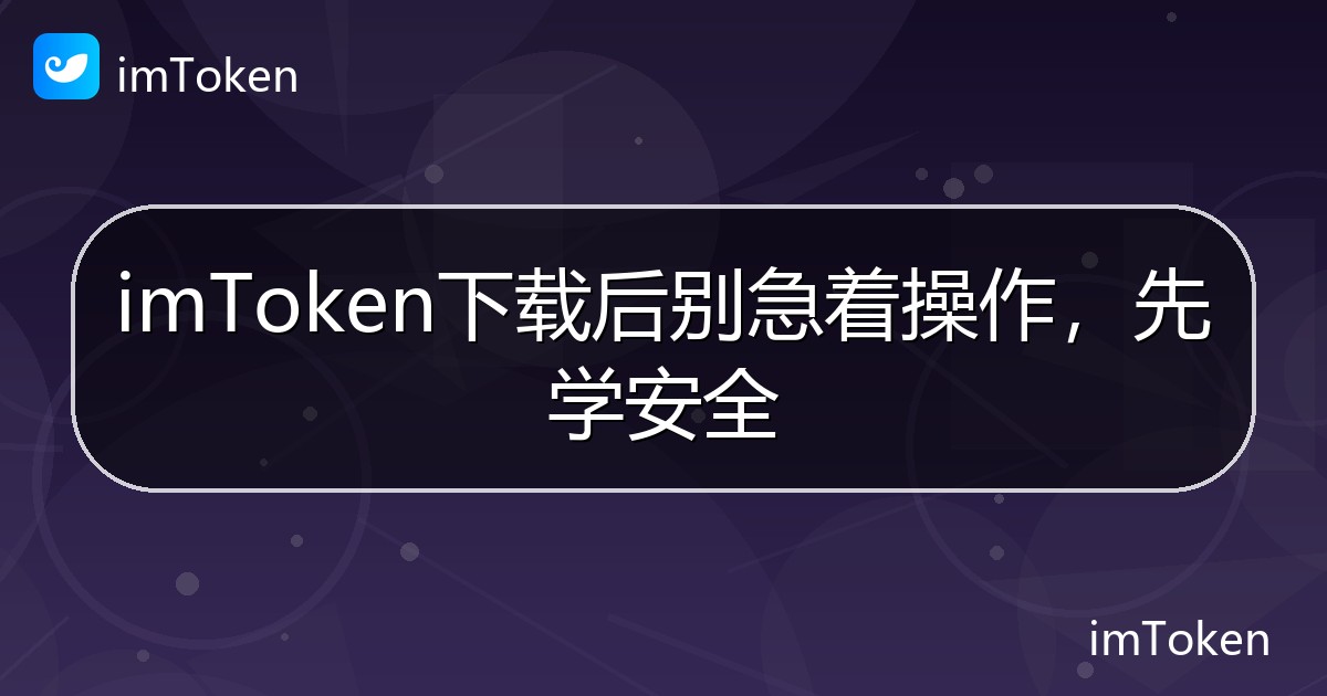 imToken下载后别急着操作，先学安全 - imToken帮助教程