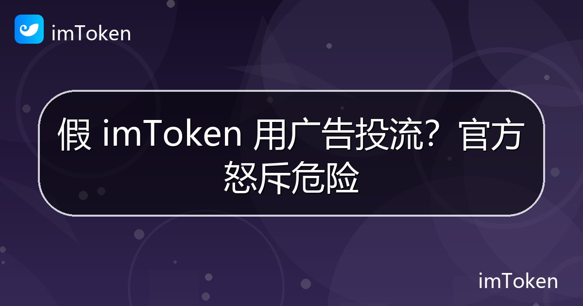 假 imToken 用广告投流？官方怒斥危险 - imToken钱包官方教程