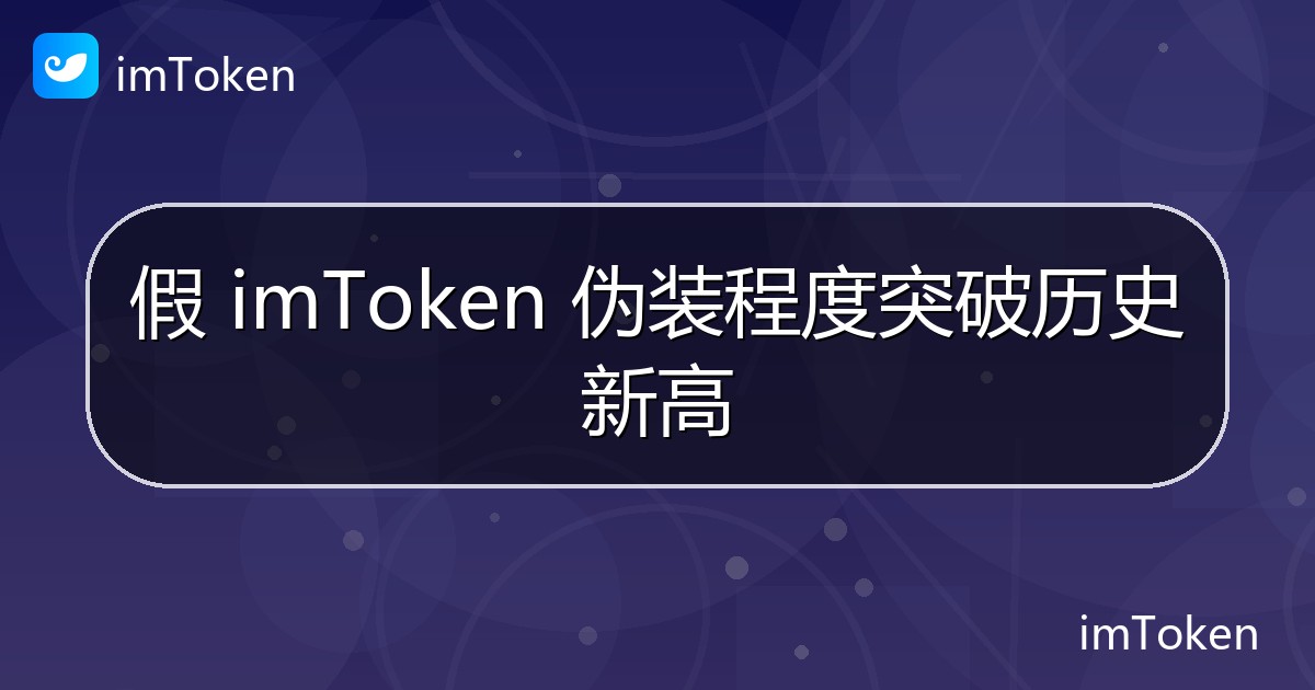 假 imToken 伪装程度突破历史新高 - imToken官方教程