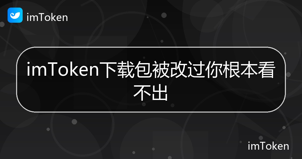 imToken下载包被改过你根本看不出 - imToken帮助教程