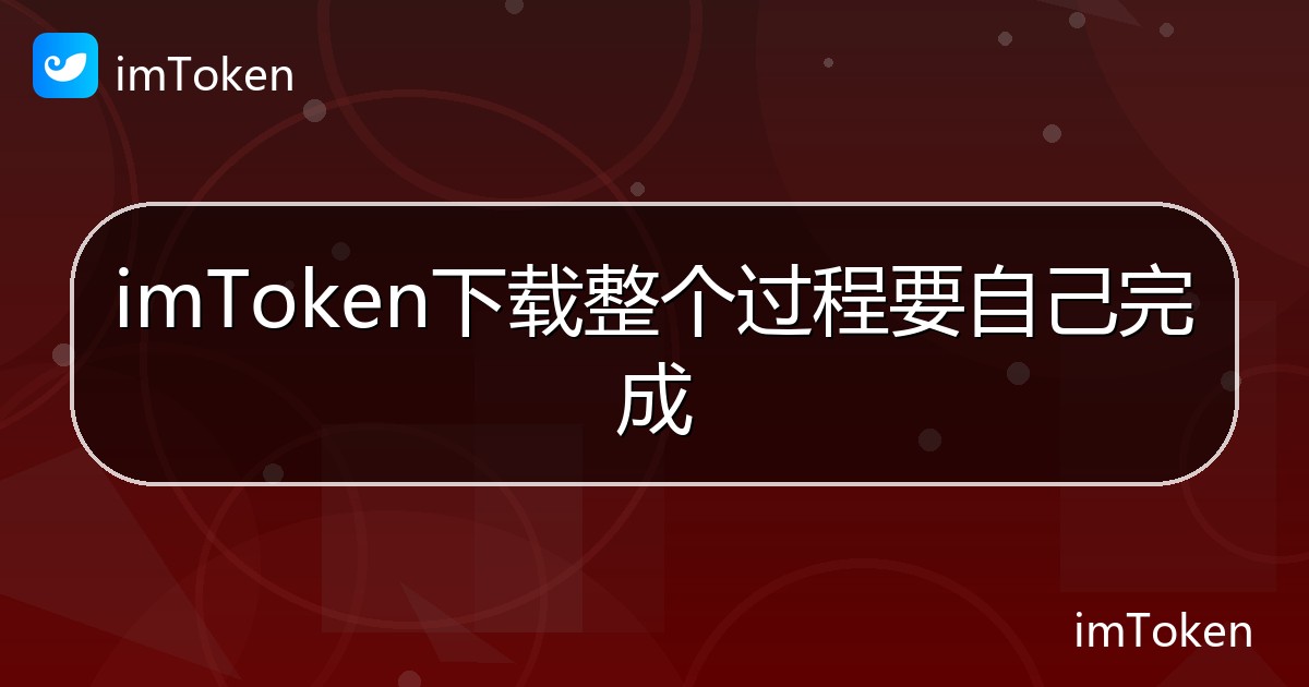 imToken下载整个过程要自己完成 - imToken帮助教程