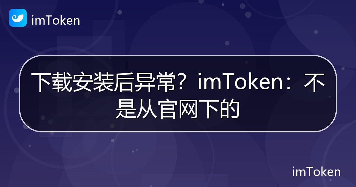 下载安装后异常？imToken：不是从官网下的 - imToken钱包官方教程