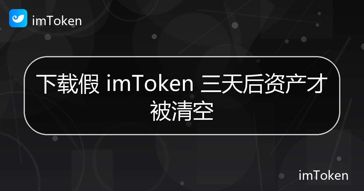 下载假 imToken 三天后资产才被清空 - imToken官方教程