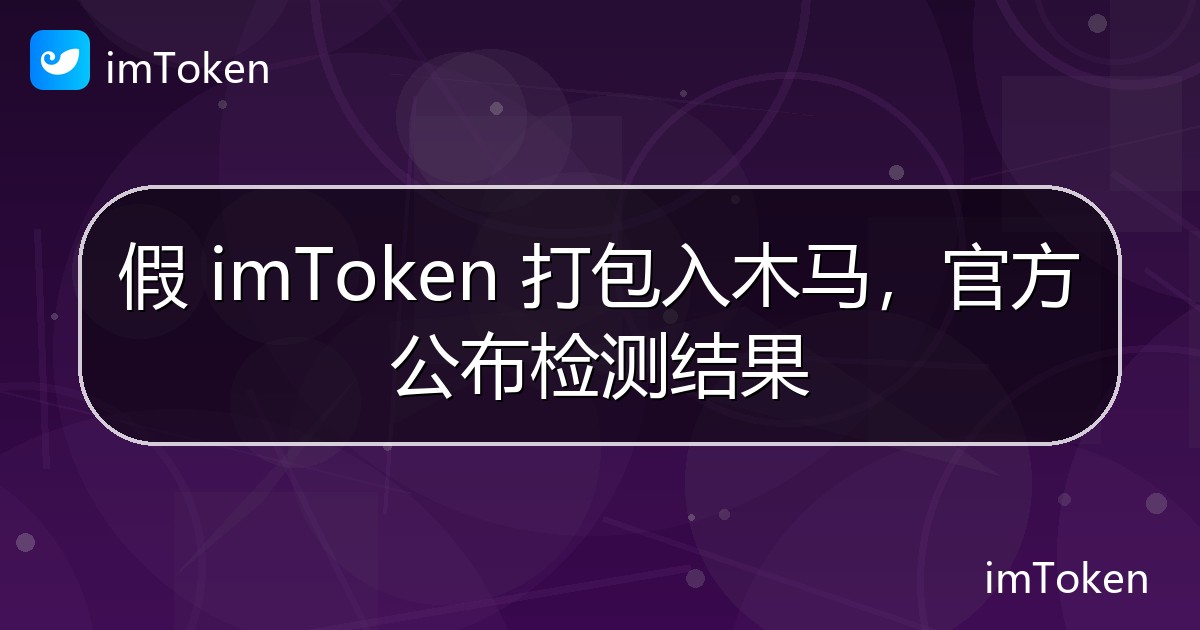 假 imToken 打包入木马，官方公布检测结果 - imToken官方教程