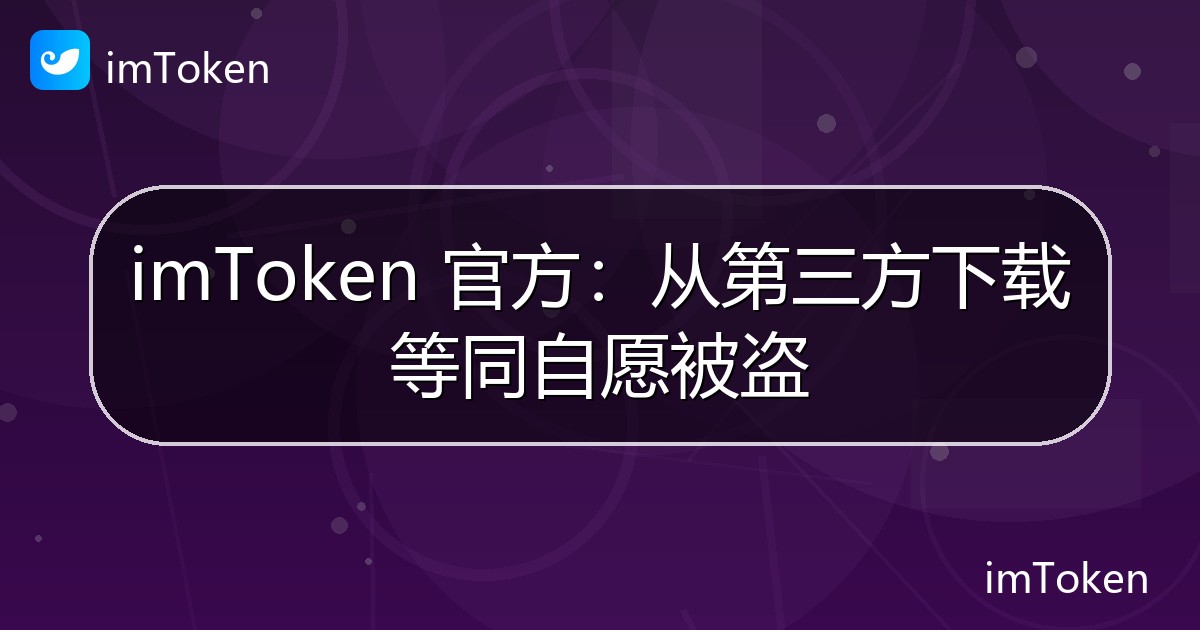 imToken 官方：从第三方下载等同自愿被盗 - imToken官方教程