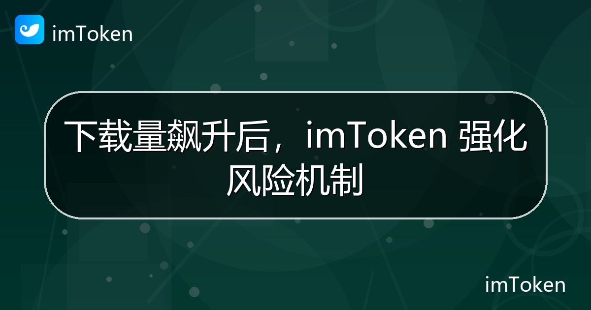 下载量飙升后，imToken 强化风险机制 - imToken官方教程