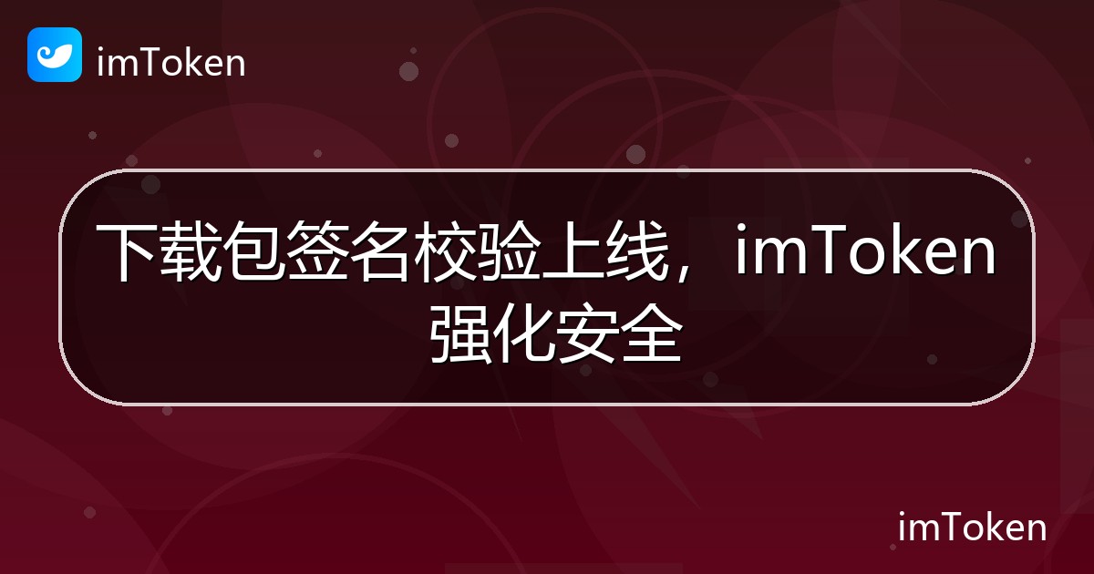 下载包签名校验上线，imToken 强化安全 - imToken官方教程