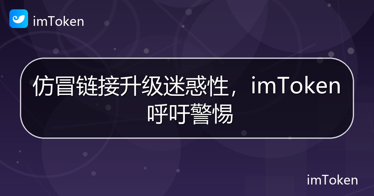 仿冒链接升级迷惑性，imToken 呼吁警惕 - imToken钱包官方教程