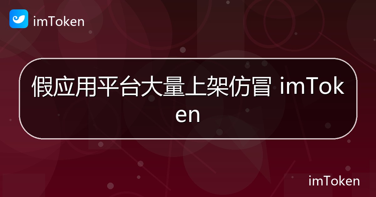 假应用平台大量上架仿冒 imToken - imToken官方教程