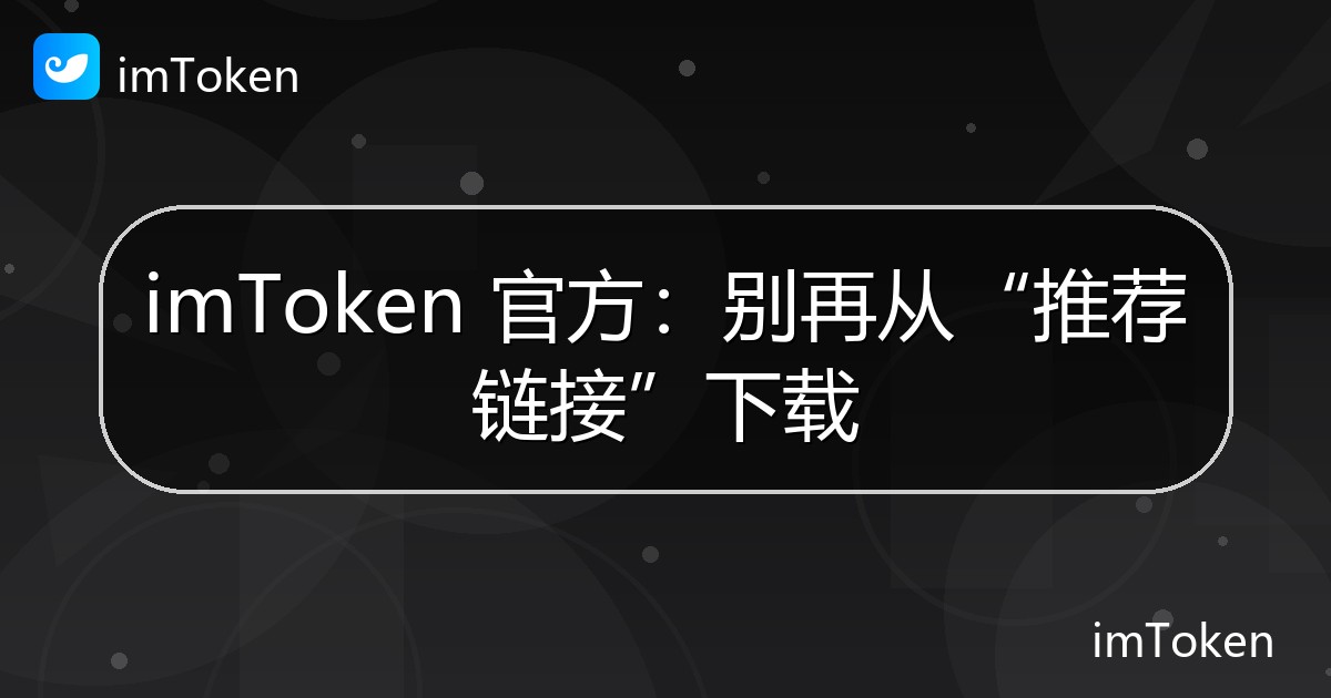 imToken 官方：别再从“推荐链接”下载 - imToken钱包官方教程
