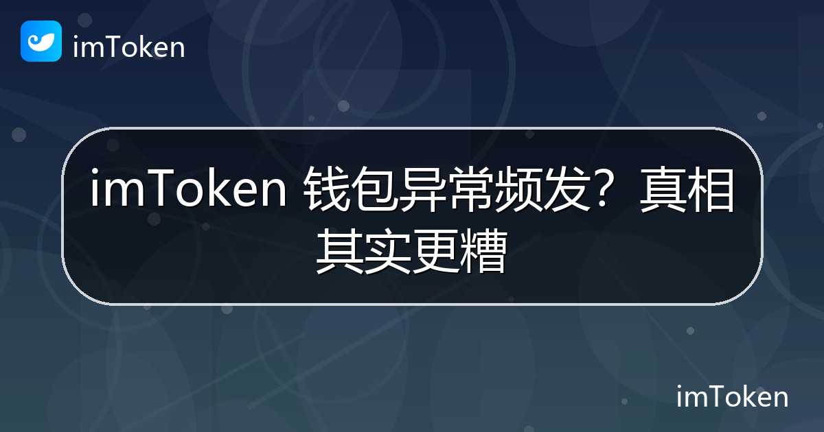 imToken 钱包异常频发？真相其实更糟 - imToken钱包官方教程