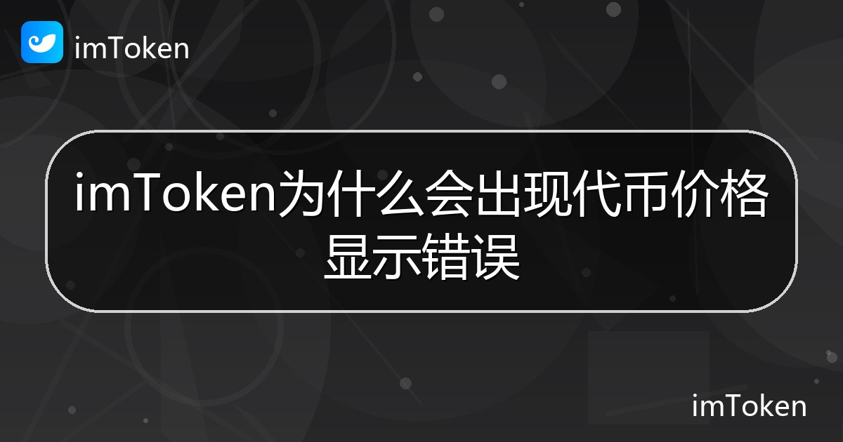 imToken为什么会出现代币价格显示错误 - imToken帮助教程