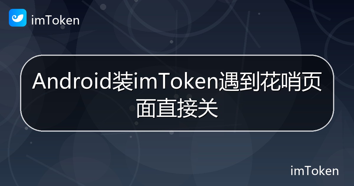 Android装imToken遇到花哨页面直接关 - imToken钱包帮助教程