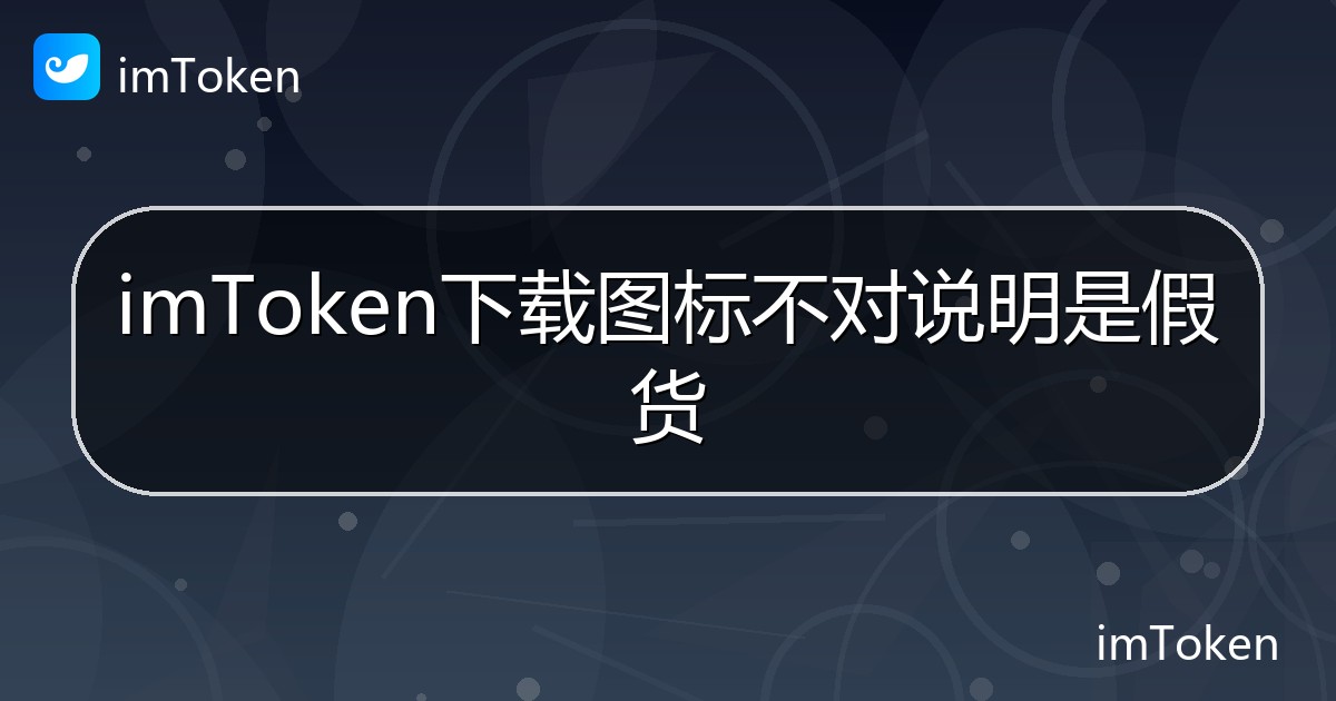 imToken下载图标不对说明是假货 - imToken帮助教程