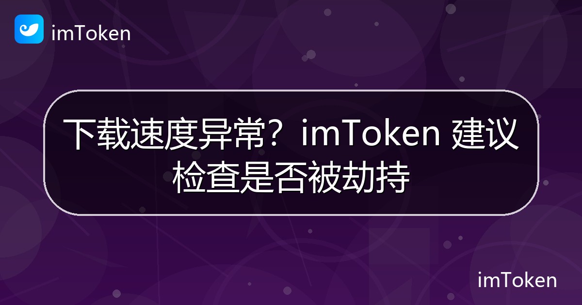 下载速度异常？imToken 建议检查是否被劫持 - imToken官方教程
