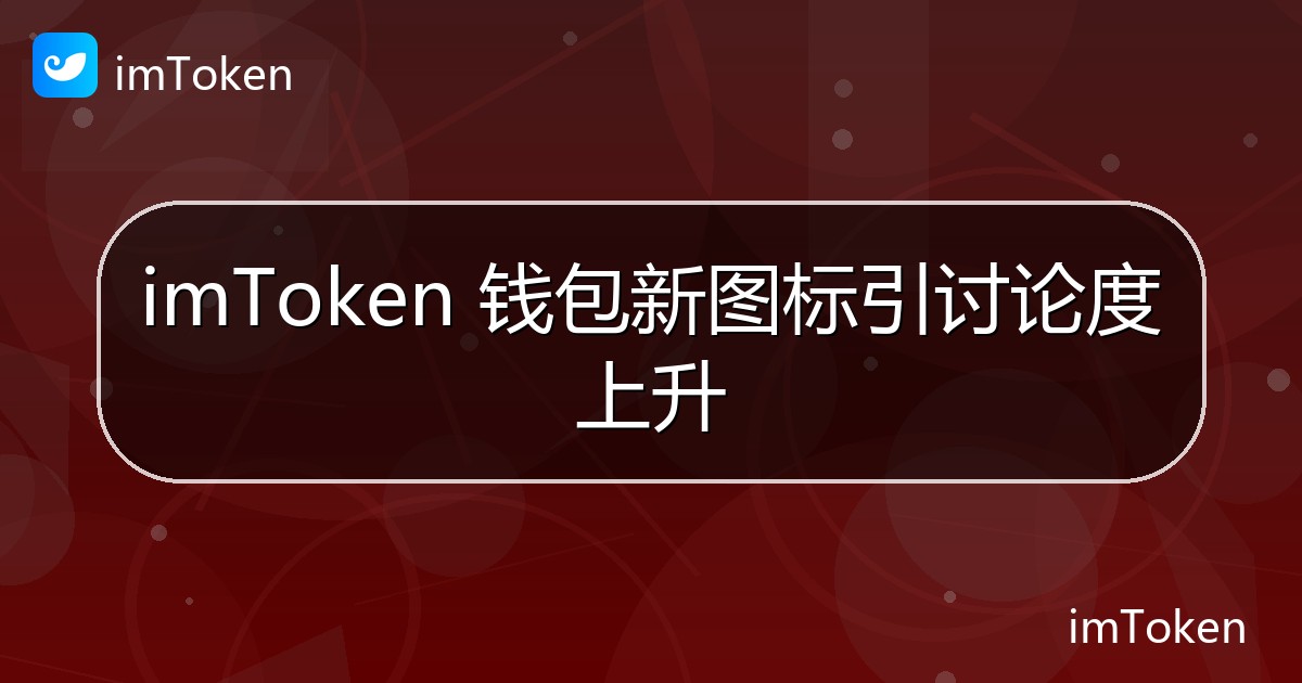 imToken 钱包新图标引讨论度上升 - imToken钱包官方教程