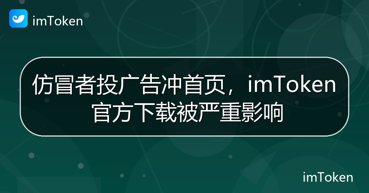 仿冒者投广告冲首页，imToken 官方下载被严重影响 - imToken官方教程