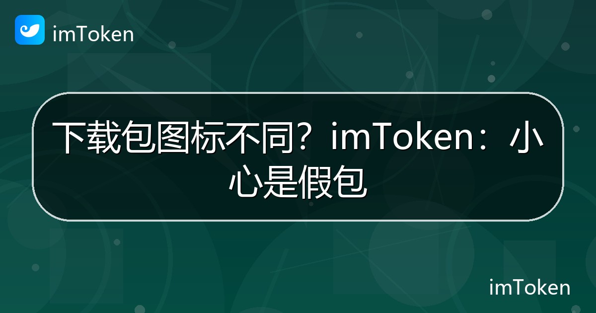 下载包图标不同？imToken：小心是假包 - imToken钱包官方教程