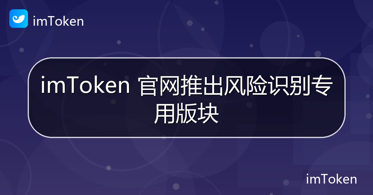 imToken 官网推出风险识别专用版块 - imToken钱包官方教程
