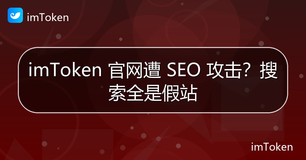 imToken 官网遭 SEO 攻击？搜索全是假站 - imToken钱包官方教程