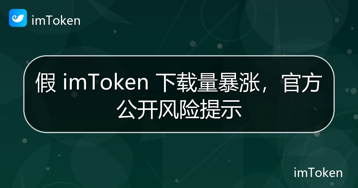 假 imToken 下载量暴涨，官方公开风险提示 - imToken钱包官方教程