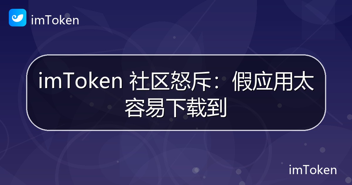 imToken 社区怒斥：假应用太容易下载到 - imToken钱包官方教程