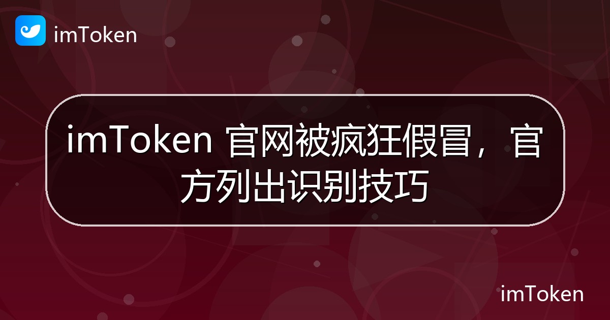 imToken 官网被疯狂假冒，官方列出识别技巧 - imToken官方教程