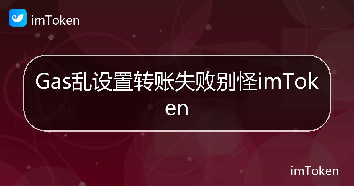 Gas乱设置转账失败别怪imToken - imToken钱包帮助教程