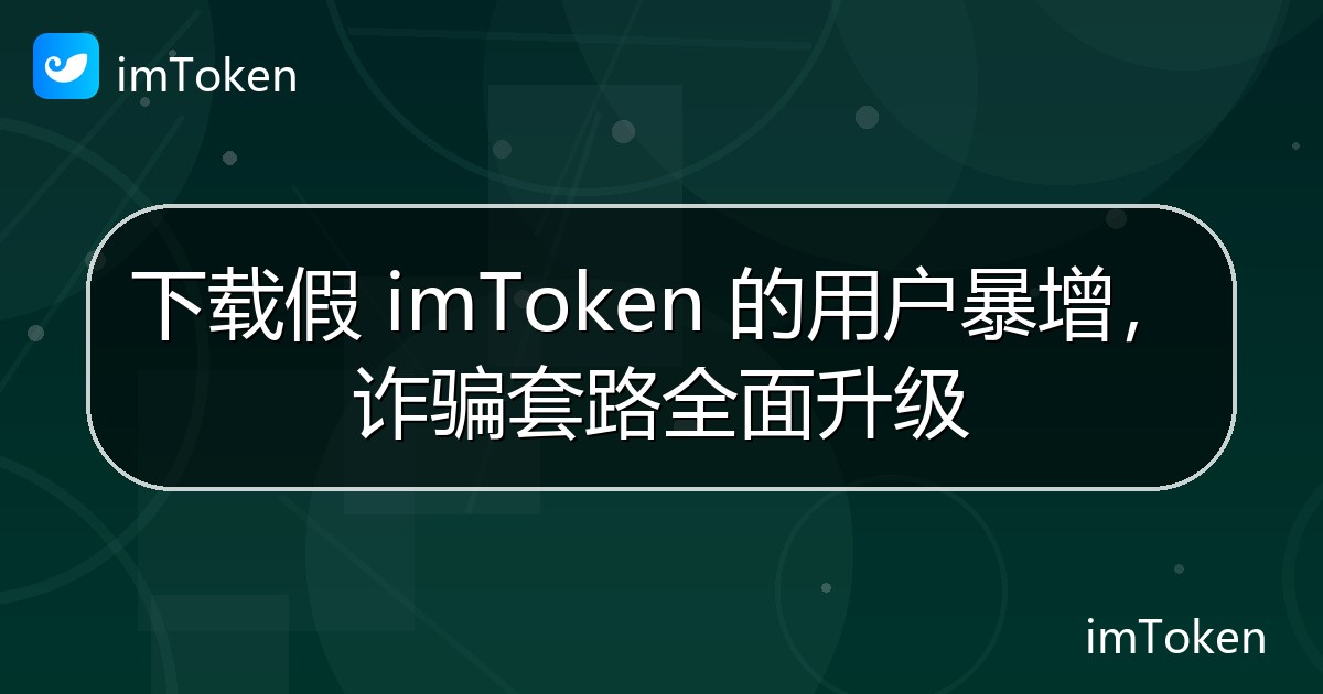 下载假 imToken 的用户暴增，诈骗套路全面升级 - imToken官方教程