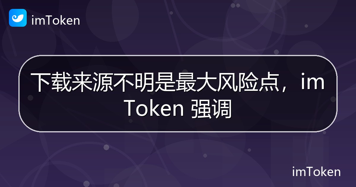 下载来源不明是最大风险点，imToken 强调 - imToken钱包官方教程