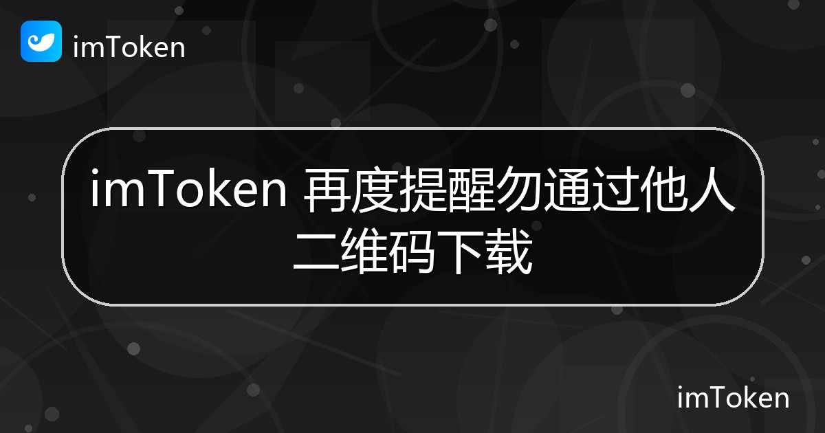 imToken 再度提醒勿通过他人二维码下载 - imToken官方教程