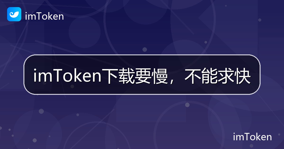 imToken下载要慢，不能求快 - imToken帮助教程